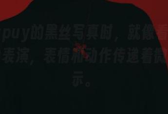 看puypuy的黑丝写真时，就像看着一场无声的表演，表情和动作传递着微妙的暗示。